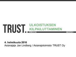 TRUST.
4.  helmikuuta 2016
Asianajaja Jan  Lindberg  / Asianajotoimisto  TRUST  Oy
ULKOISTUKSEN  
KILPAILUTTAMINEN
 