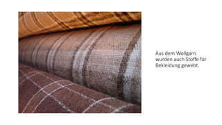 Aus dem Wollgarn
wurden auch Stoffe für
Bekleidung gewebt.
 