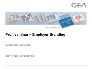 GEA Process Engineering
Mediehuset ingeniøren
Profilseminar – Employer Branding
 