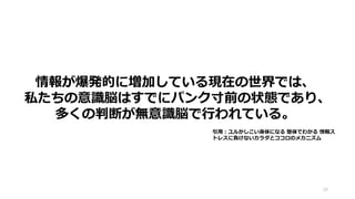 情報が爆発的に増加している現在の世界では、
私たちの意識脳はすでにパンク寸前の状態であり、
多くの判断が無意識脳で行われている。
20
引用：ユルかしこい身体になる 整体でわかる 情報ス
トレスに負けないカラダとココロのメカニズム
 