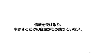 情報を受け取り、
判断するだけの容量がもう残っていない。
21
 