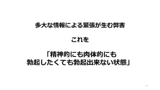 多大な情報による緊張が生む弊害
これを
「精神的にも肉体的にも
勃起したくても勃起出来ない状態」
23
 