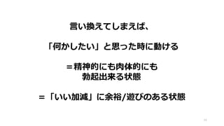 言い換えてしまえば、
「何かしたい」と思った時に動ける
＝精神的にも肉体的にも
勃起出来る状態
＝「いい加減」に余裕/遊びのある状態
24
 