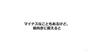 マイナスなこともあるけど、
前向きに捉えると
31
 