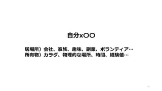 自分x〇〇
居場所）会社、家族、趣味、副業、ボランティア…
所有物）カラダ、物理的な場所、時間、経験値…
37
 