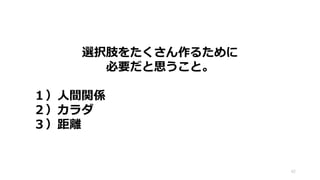 選択肢をたくさん作るために
必要だと思うこと。
１）人間関係
２）カラダ
３）距離
42
 
