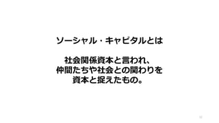 ソーシャル・キャピタルとは
社会関係資本と言われ、
仲間たちや社会との関わりを
資本と捉えたもの。
52
 