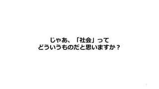 7
じゃあ、「社会」って
どういうものだと思いますか？
 