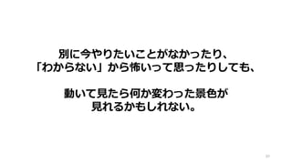 80
別に今やりたいことがなかったり、
「わからない」から怖いって思ったりしても、
動いて見たら何か変わった景色が
見れるかもしれない。
 