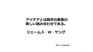 89
アイデアとは既存の要素の
新しい組み合わせである。
ジェームス・W・ヤング
引用： さとなおLABO
 