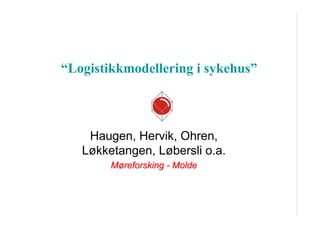 “Logistikkmodellering i sykehus”

Haugen, Hervik, Ohren,
Løkketangen, Løbersli o.a.
Møreforsking - Molde

 