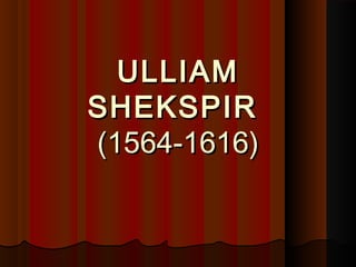 ULLIAMULLIAM
SHEKSPIRSHEKSPIR
(1564-1616)(1564-1616)
 
