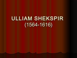 ULLIAM SHEKSPIR
(1564-1616)

 