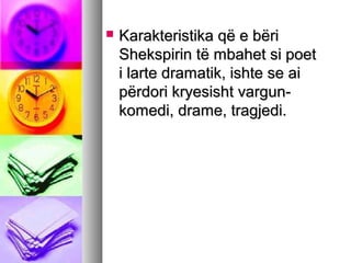 

Karakteristika që e bëri
Shekspirin të mbahet si poet
i larte dramatik, ishte se ai
përdori kryesisht vargunkomedi, drame, tragjedi.

 