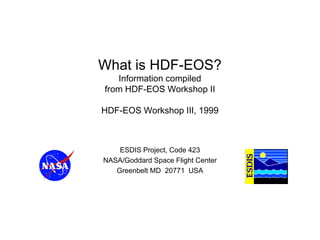What is HDF-EOS?
Information compiled
from HDF-EOS Workshop II

HDF-EOS Workshop III, 1999

ESDIS Project, Code 423
NASA/Goddard Space Flight Center
Greenbelt MD 20771 USA

 
