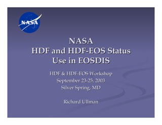 NASA
HDF and HDF-EOS Status
Use in EOSDIS
HDF & HDF-EOS Workshop
September 23-25, 2003
Silver Spring, MD
Richard Ullman

 