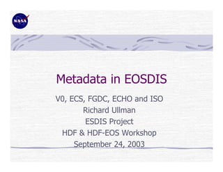 Metadata in EOSDIS
V0, ECS, FGDC, ECHO and ISO
Richard Ullman
ESDIS Project
HDF & HDF-EOS Workshop
September 24, 2003

 