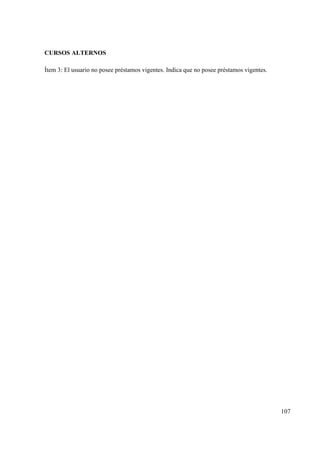 107
CURSOS ALTERNOS
Ítem 3: El usuario no posee préstamos vigentes. Indica que no posee préstamos vigentes.
 