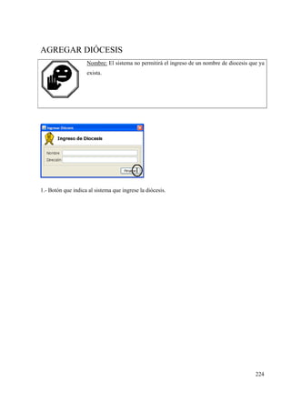 224
AGREGAR DIÓCESIS
Nombre: El sistema no permitirá el ingreso de un nombre de diocesis que ya
exista.
1.- Botón que indica al sistema que ingrese la diócesis.
 