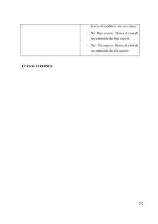 282
la sección modificar usuario externo.
- Dar Baja usuario: Deriva al caso de
uso extendido dar baja usuario.
- Dar Alta usuario: Deriva al caso de
uso extendido dar alta usuario.
CURSOS ALTERNOS
 