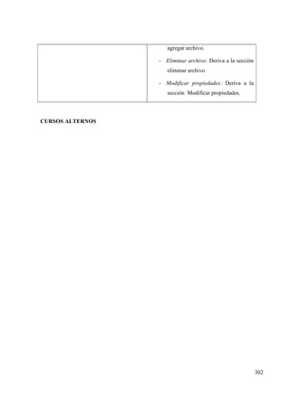 302
agregar archivo.
- Eliminar archivo: Deriva a la sección
eliminar archivo
- Modificar propiedades: Deriva a la
sección Modificar propiedades.
CURSOS ALTERNOS
 