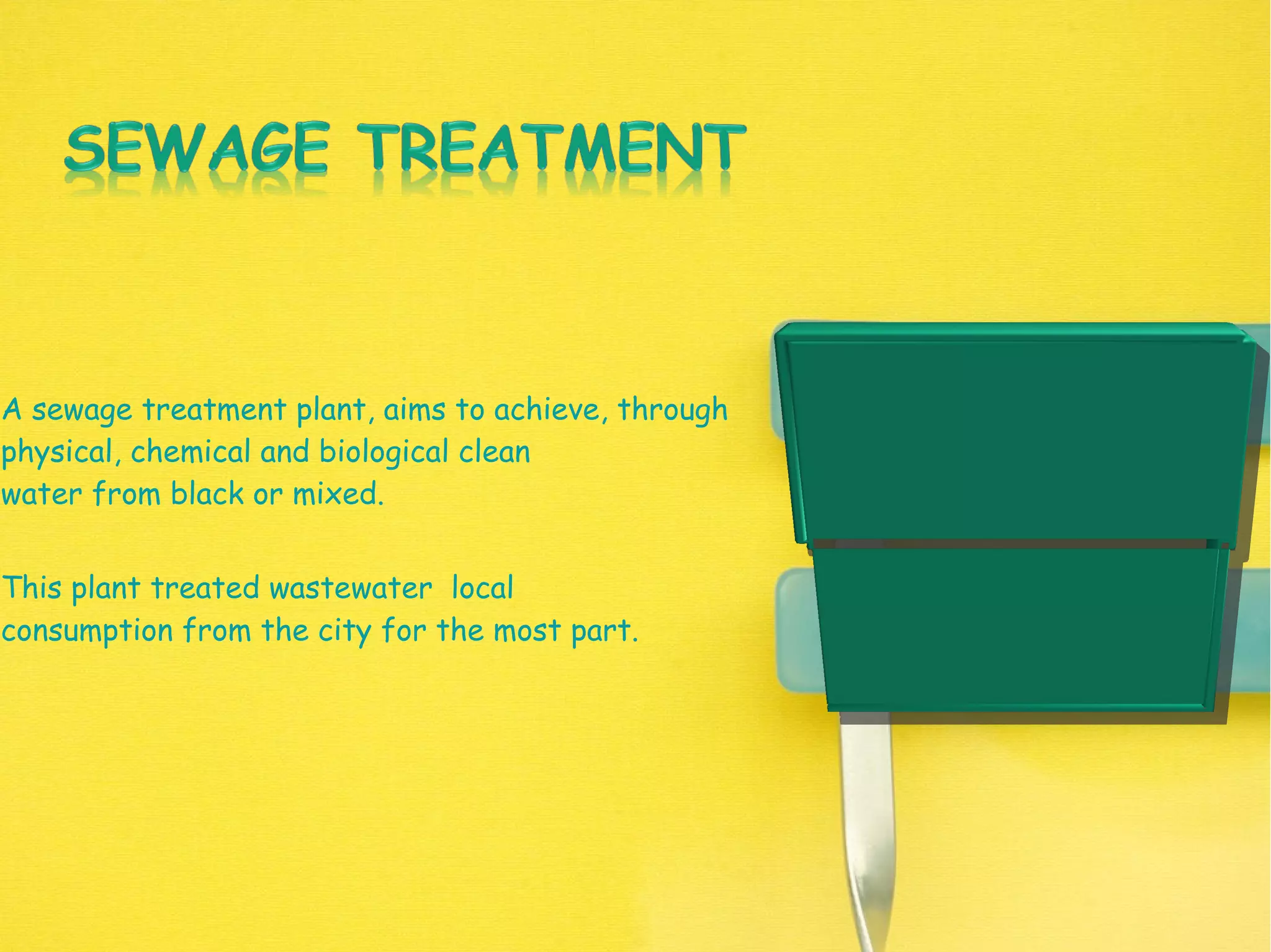 A sewage treatment plant, aims to achieve, through
physical, chemical and biological clean
water from black or mixed.
This plant treated wastewater  local
consumption from the city for the most part.
 