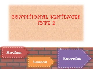 CONDITIONAL SENTENCES
          TYPE 2




Review
                  Exercise
         Lesson
 