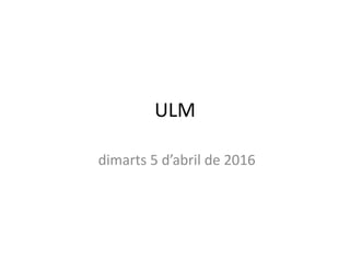 ULM
dimarts 5 d’abril de 2016
 