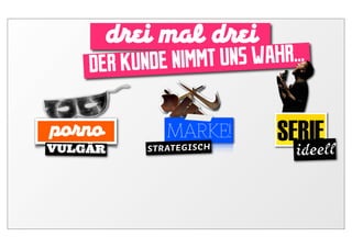 d ei mal d ei
    DER KUNDE NIMM T UNS WAHR...

po no         MARKE!        SERIEll
VULGÄR     STRATEGISCH        idee
 
