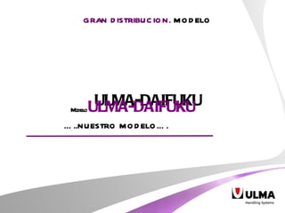GRAN DISTRIBUCION.  MODELO ULMA-DAIFUKU … ..NUESTRO MODELO…. Modelo  ULMA-DAIFUKU 