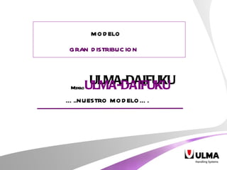 MODELO GRAN DISTRIBUCION ULMA-DAIFUKU … ..NUESTRO MODELO…. Modelo  ULMA-DAIFUKU 