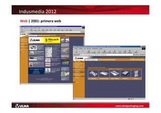 www.ulmapackaging.com
Indusmedia	
  2012	
  
Web	
  |	
  2001:	
  primera	
  web	
  
 