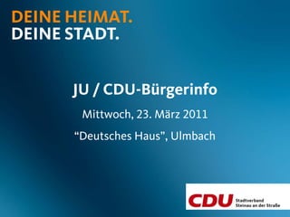DEINE HEIMAT.
DEINE STADT.


      JU / CDU-Bürgerinfo
       Mittwoch, 23. März 2011
      “Deutsches Haus”, Ulmbach
 