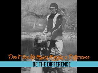 Don’t livelifetryingtomakeaDifference
Be the Difference
Taken	
  by	
  Irene	
  Ulmer	
  
 