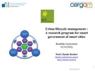 Claude Rochet
Urban lifecycle management :
A research program for smart
government of smart cities
Prof. Claude Rochet
Claude.rochet@univ-amu.fr
http://claude-rochet.fr
1
Roskilde Universitet
21/12/2015
 