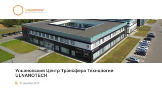 Ульяновский Центр Трансфера Технологий
ULNANOTECH
17 декабря 2015
 