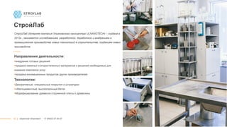 10
СтройЛаб
СтройЛаб (дочерняя компания Ульяновского наноцентра ULNANOTECH) – создана в
2012г., занимается исследованием, разработкой, доработкой и внедрением в
промышленное производство новых технологий в строительстве, созданием новых
производств
Направления деятельности:
внедрение готовых решений
продажа смежных и второстепенных материалов и решений необходимых для
оказания комплекса услуг
продажа инновационных продуктов других производителей
Технологии:
Декоративные, специальные покрытия и штукатурки
«Малоцементный, высокопрочный бетон
Модифицирование древесно-стружечной плиты и древесины
|| Ulyanovsk Ulnanotech · +7 (8422) 27-24-27
 