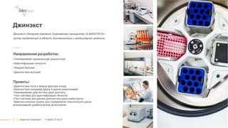 8
Джинэкст
Джинэкст (дочерняя компания Ульяновского наноцентра ULNANOTECH) –
центр компетенций в области биотехнологий и молекулярной генетики
Направления разработок:
Неинвазивная пренатальная диагностика
Идентификация личности
Жидкая биопсия
Диагностика мутаций
Проекты:
Диагностика пола и резуса фактора плода
Диагностика синдрома Дауна и других анеуплоидий
Неинвазивная диагностика рака простаты
Тест-система для идентификации личности
Тест-система для ранней диагностики рака шейки матки,
Диагностическая панель для определения генетического риска
возникновения диабетической ретинопатии
|| Ulyanovsk Ulnanotech · +7 (8422) 27-24-27
 