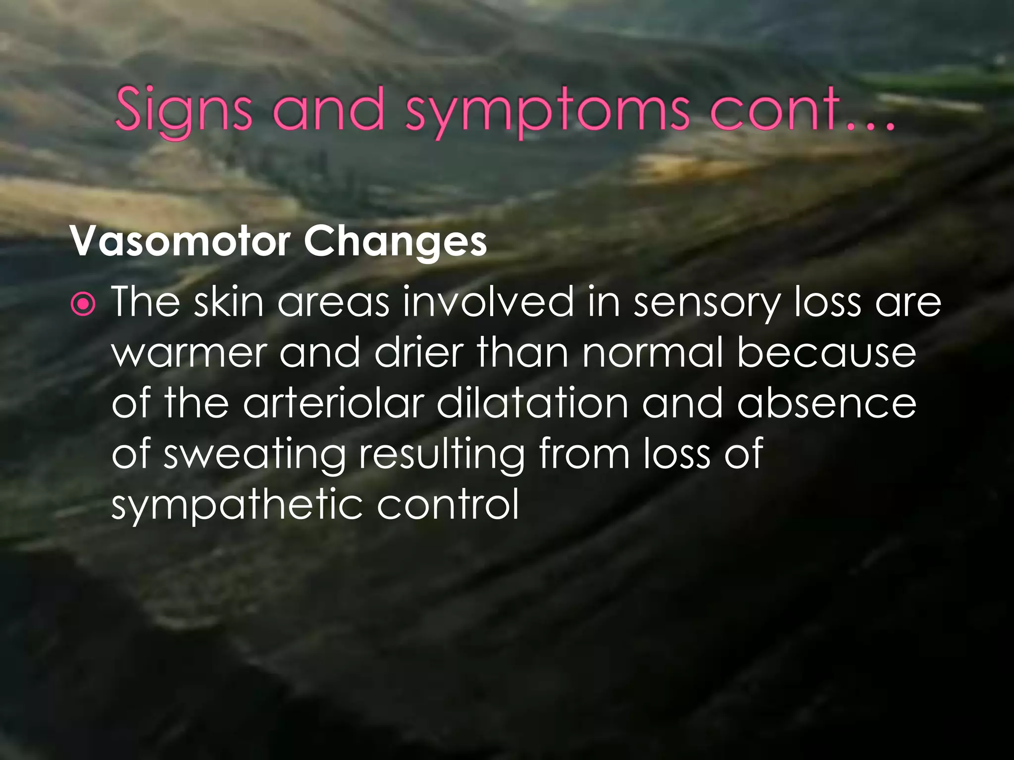 Vasomotor Changes
 The skin areas involved in sensory loss are
warmer and drier than normal because
of the arteriolar dilatation and absence
of sweating resulting from loss of
sympathetic control
 