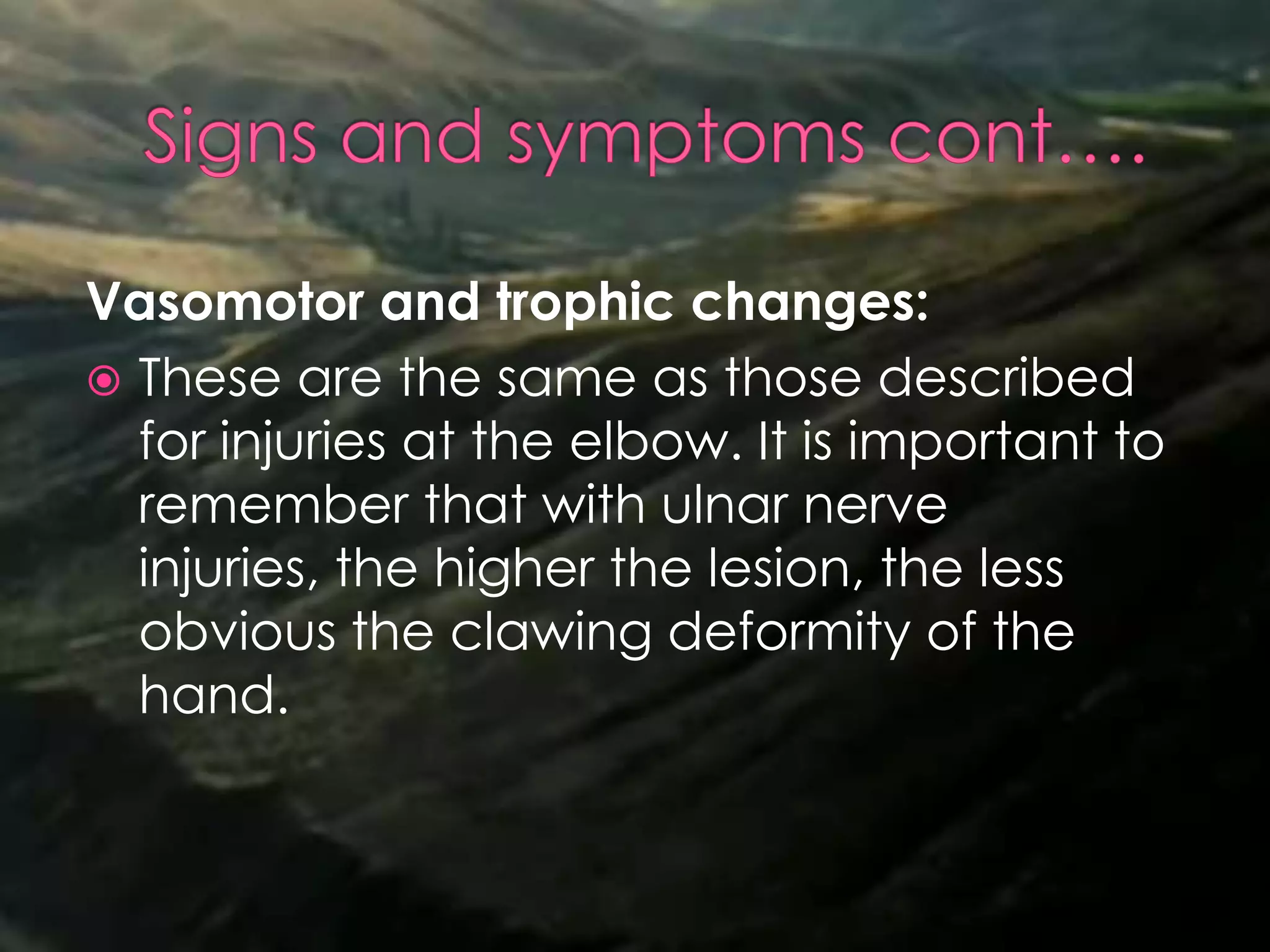 Vasomotor and trophic changes:
 These are the same as those described
for injuries at the elbow. It is important to
remember that with ulnar nerve
injuries, the higher the lesion, the less
obvious the clawing deformity of the
hand.
 