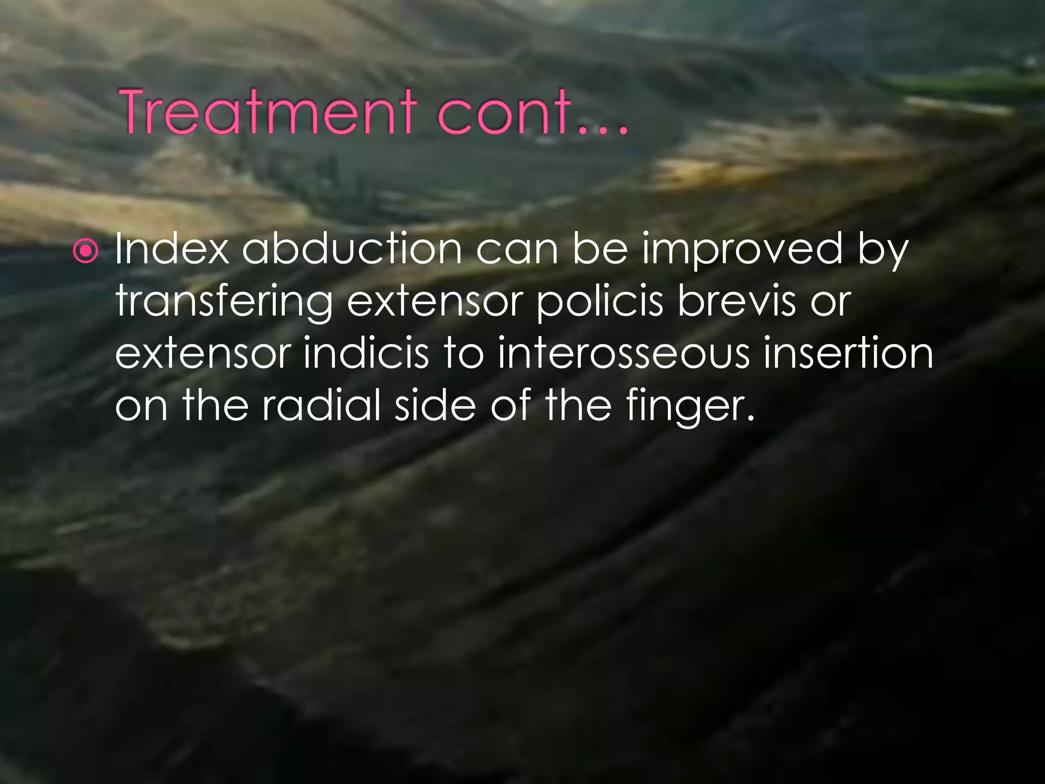  Index abduction can be improved by
transfering extensor policis brevis or
extensor indicis to interosseous insertion
on the radial side of the finger.
 