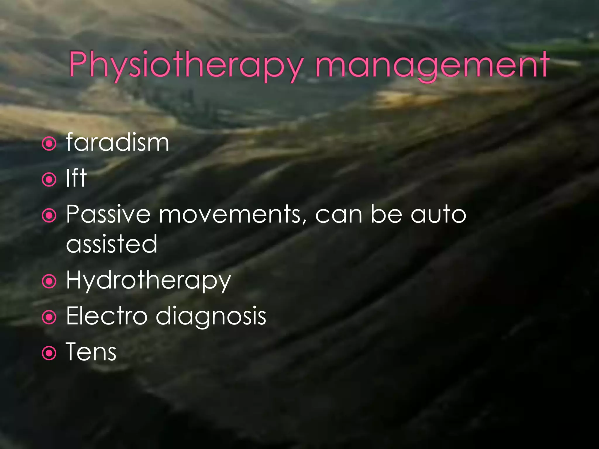  faradism
 Ift
 Passive movements, can be auto
assisted
 Hydrotherapy
 Electro diagnosis
 Tens
 