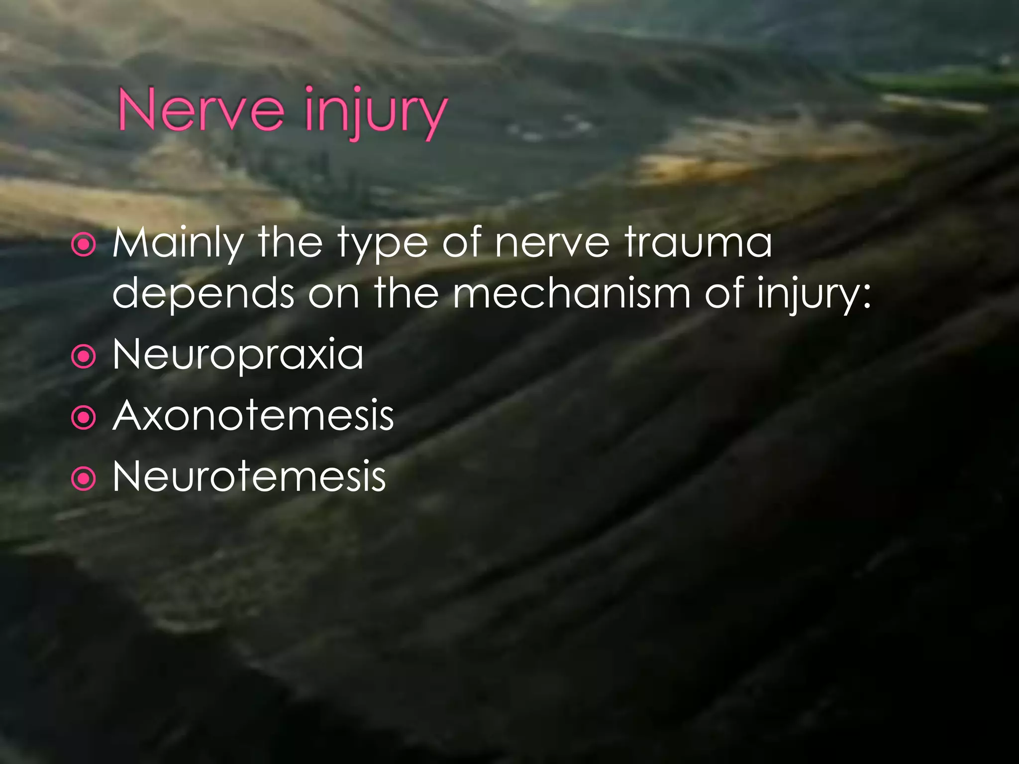 Mainly the type of nerve trauma
depends on the mechanism of injury:
 Neuropraxia
 Axonotemesis
 Neurotemesis
 