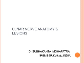 ULNAR NERVE ANATOMY &
LESIONS

Dr SUBHAKANTA MOHAPATRA
IPGME&R,Kolkata,INDIA

 