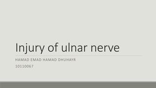 Injury of ulnar nerve
HAMAD EMAD HAMAD DHUHAYR
10110067
 