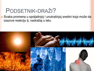 PODSETNIK-DRAŽI?
 Svaka promena u spoljašnjoj i unutrašnjoj sredini koja može da
izazove reakciju tj. nadražaj u telu.
 