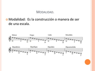 MODALIDAD.
 Modalidad: Es la construcción o manera de ser
de una escala.
 