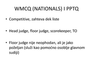WMCQ (NATIONALS) I PPTQ
• Competitive, zahteva dek liste
• Head judge, floor judge, scorekeeper, TO
• Floor judge nije neo...