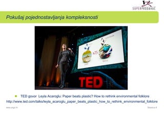 Pokušaj pojednostavljanja kompleksnosti 
 TED govor Leyla Acaroglu: Paper beats plastic? How to rethink environmental fol...