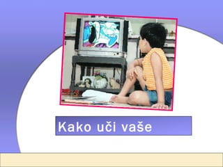 Kako uči vaše
dijete?
 